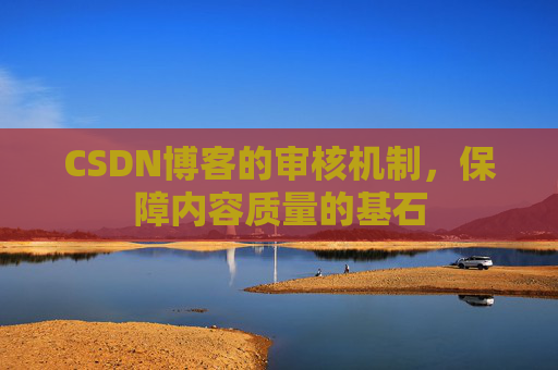 CSDN博客的审核机制，保障内容质量的基石